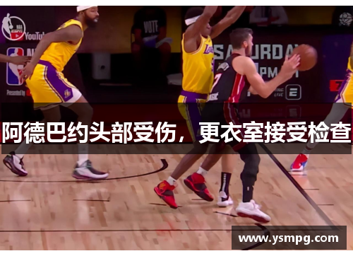 阿德巴约头部受伤，更衣室接受检查