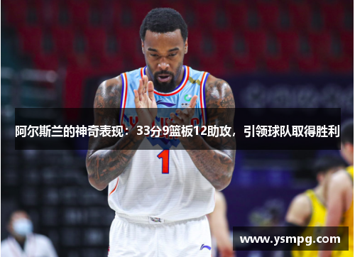 阿尔斯兰的神奇表现：33分9篮板12助攻，引领球队取得胜利