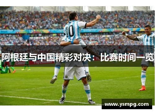 阿根廷与中国精彩对决：比赛时间一览