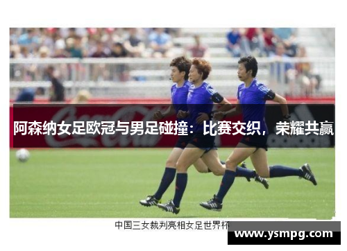 阿森纳女足欧冠与男足碰撞：比赛交织，荣耀共赢