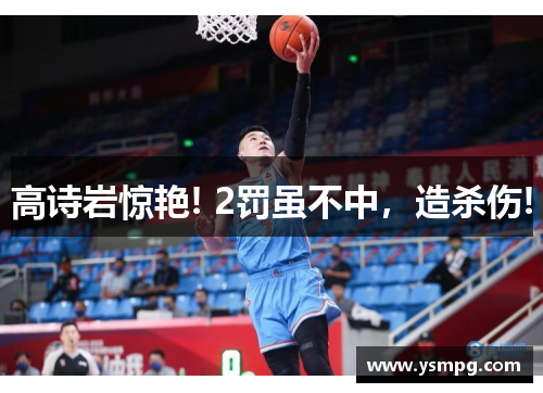 高诗岩惊艳! 2罚虽不中，造杀伤!