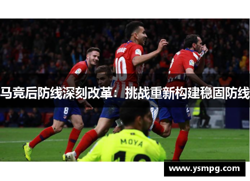 马竞后防线深刻改革：挑战重新构建稳固防线