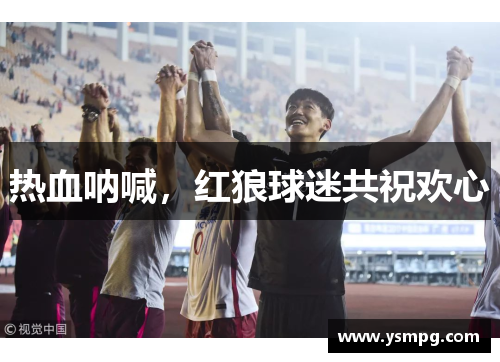 热血呐喊，红狼球迷共祝欢心