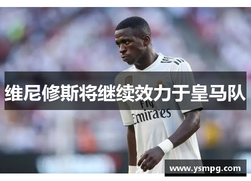 维尼修斯将继续效力于皇马队