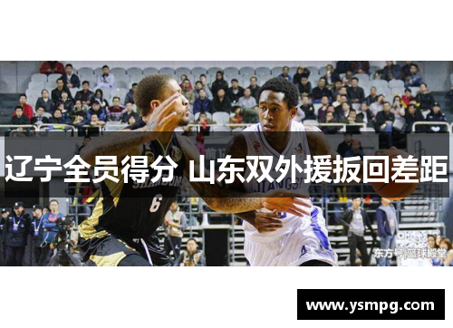 辽宁全员得分 山东双外援扳回差距